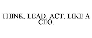 THINK. LEAD. ACT. LIKE A CEO.