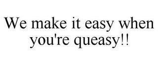 WE MAKE IT EASY WHEN YOU'RE QUEASY!!