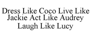 DRESS LIKE COCO LIVE LIKE JACKIE ACT LIKE AUDREY LAUGH LIKE LUCY