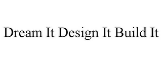 DREAM IT DESIGN IT BUILD IT