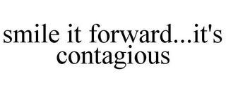 SMILE IT FORWARD...IT'S CONTAGIOUS