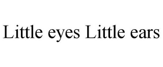 LITTLE EYES LITTLE EARS
