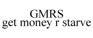 GMRS GET MONEY R STARVE