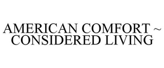 AMERICAN COMFORT ~ CONSIDERED LIVING