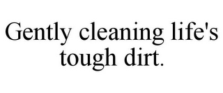 GENTLY CLEANING LIFE'S TOUGH DIRT.