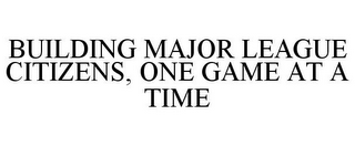 BUILDING MAJOR LEAGUE CITIZENS, ONE GAME AT A TIME