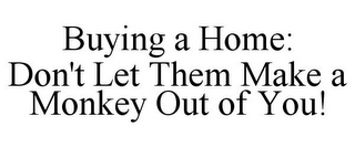 BUYING A HOME: DON'T LET THEM MAKE A MONKEY OUT OF YOU!