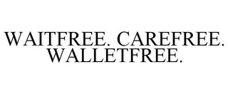 WAITFREE. CAREFREE. WALLETFREE.