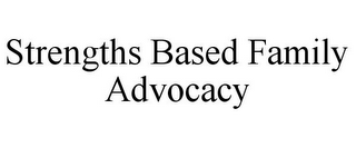 STRENGTHS BASED FAMILY ADVOCACY