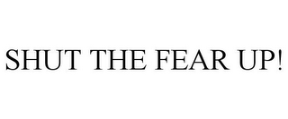 SHUT THE FEAR UP!