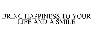 BRING HAPPINESS TO YOUR LIFE AND A SMILE