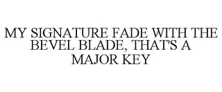 MY SIGNATURE FADE WITH THE BEVEL BLADE,THAT'S A MAJOR KEY