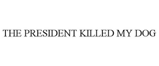 THE PRESIDENT KILLED MY DOG