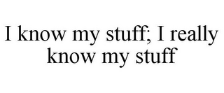 I KNOW MY STUFF; I REALLY KNOW MY STUFF