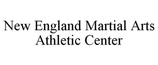 NEW ENGLAND MARTIAL ARTS ATHLETIC CENTER