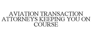 AVIATION TRANSACTION ATTORNEYS KEEPING YOU ON COURSE