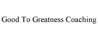 GOOD TO GREATNESS COACHING