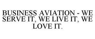 BUSINESS AVIATION - WE SERVE IT, WE LIVE IT, WE LOVE IT.