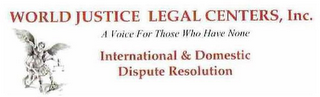 WORLD JUSTICE LEGAL CENTERS A VOICE FOR THOSE WHO HAVE NONE INTERNATIONAL & DOMESTIC DISPUTE RESOLUTION