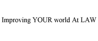 IMPROVING YOUR WORLD AT LAW