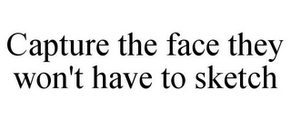 CAPTURE THE FACE THEY WON'T HAVE TO SKETCH