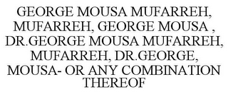 GEORGE MOUSA MUFARREH, MUFARREH, GEORGE MOUSA , DR.GEORGE MOUSA MUFARREH, MUFARREH, DR.GEORGE, MOUSA- OR ANY COMBINATION THEREOF