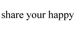 SHARE YOUR HAPPY