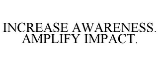 INCREASE AWARENESS. AMPLIFY IMPACT.