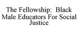 THE FELLOWSHIP: BLACK MALE EDUCATORS FOR SOCIAL JUSTICE