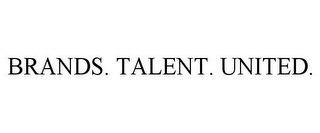 BRANDS. TALENT. UNITED.