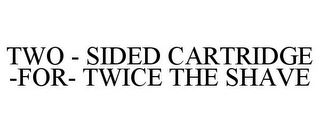 TWO - SIDED CARTRIDGE -FOR- TWICE THE SHAVE