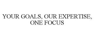 YOUR GOALS, OUR EXPERTISE, ONE FOCUS