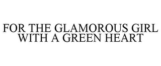 FOR THE GLAMOROUS GIRL WITH A GREEN HEART