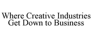 WHERE CREATIVE INDUSTRIES GET DOWN TO BUSINESS