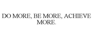 DO MORE, BE MORE, ACHIEVE MORE.