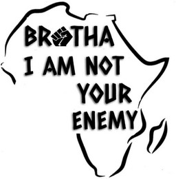 BROTHA I AM NOT YOUR ENEMY