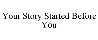 YOUR STORY STARTED BEFORE YOU