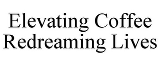 ELEVATING COFFEE REDREAMING LIVES