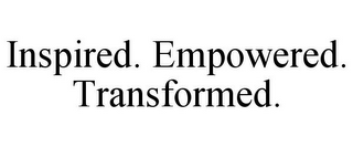 INSPIRED. EMPOWERED. TRANSFORMED.