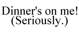 DINNER'S ON ME! (SERIOUSLY.)