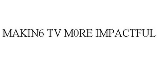 MAKIN6 TV M0RE IMPACTFUL