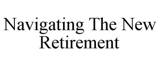 NAVIGATING THE NEW RETIREMENT