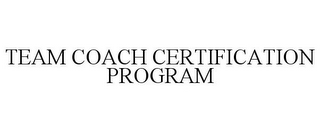 TEAM COACH CERTIFICATION PROGRAM