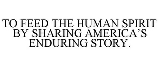 TO FEED THE HUMAN SPIRIT BY SHARING AMERICA'S ENDURING STORY.