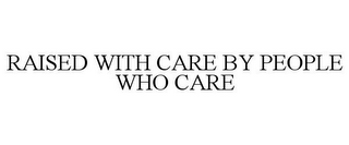 RAISED WITH CARE BY PEOPLE WHO CARE