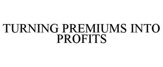 TURNING PREMIUMS INTO PROFITS