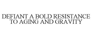 DEFIANT A BOLD RESISTANCE TO AGING AND GRAVITY