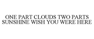 ONE PART CLOUDS TWO PARTS SUNSHINE WISHYOU WERE HERE