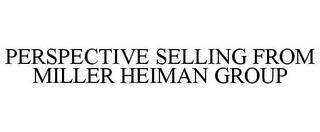 PERSPECTIVE SELLING FROM MILLER HEIMAN GROUP