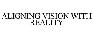 ALIGNING VISION WITH REALITY